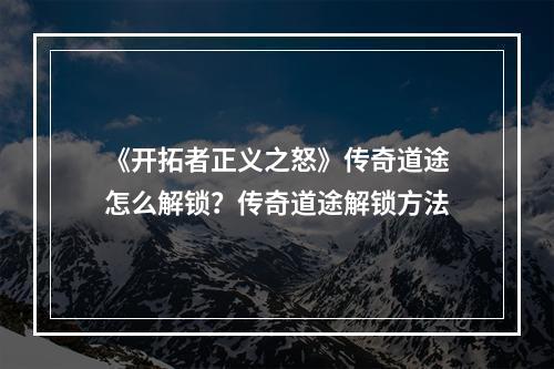 《开拓者正义之怒》传奇道途怎么解锁？传奇道途解锁方法