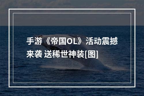 手游《帝国OL》活动震撼来袭 送稀世神装[图]