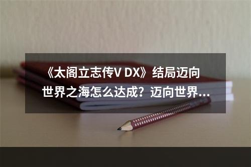 《太阁立志传V DX》结局迈向世界之海怎么达成？迈向世界之海触发方法