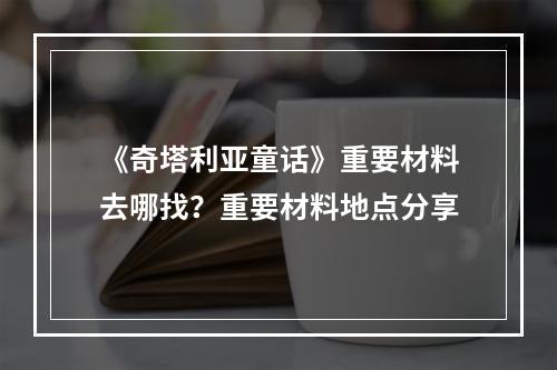 《奇塔利亚童话》重要材料去哪找？重要材料地点分享