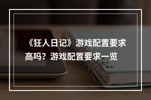 《狂人日记》游戏配置要求高吗？游戏配置要求一览