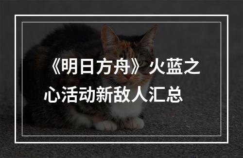 《明日方舟》火蓝之心活动新敌人汇总