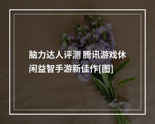 脑力达人评测 腾讯游戏休闲益智手游新佳作[图]