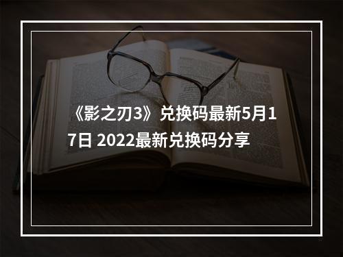 《影之刃3》兑换码最新5月17日 2022最新兑换码分享