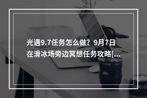 光遇9.7任务怎么做？9月7日在滑冰场旁边冥想任务攻略[多图]