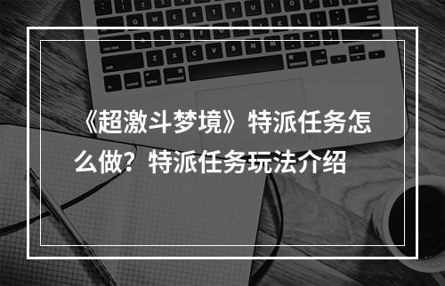 《超激斗梦境》特派任务怎么做？特派任务玩法介绍