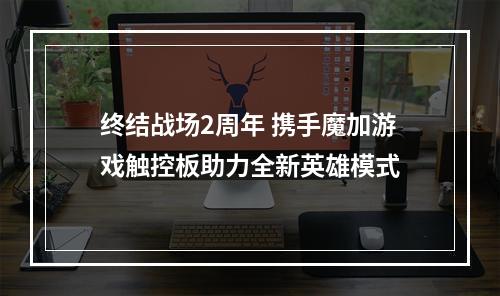 终结战场2周年 携手魔加游戏触控板助力全新英雄模式