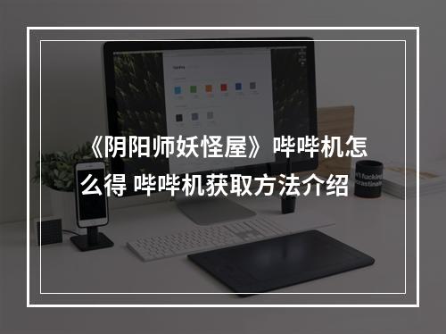 《阴阳师妖怪屋》哔哔机怎么得 哔哔机获取方法介绍