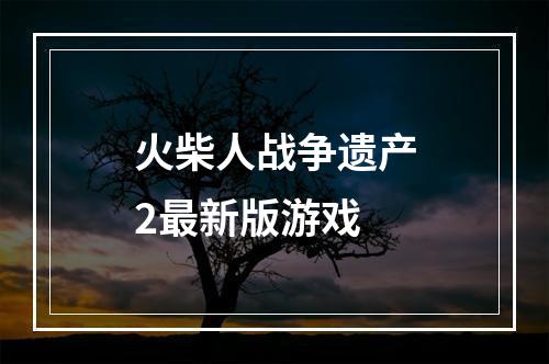 火柴人战争遗产2最新版游戏