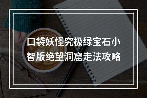 口袋妖怪究极绿宝石小智版绝望洞窟走法攻略