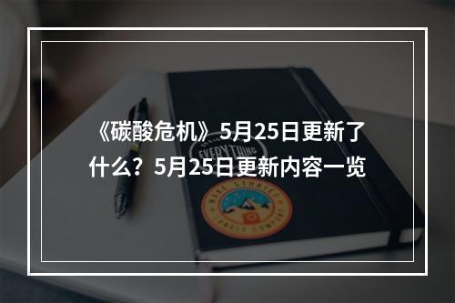 《碳酸危机》5月25日更新了什么？5月25日更新内容一览