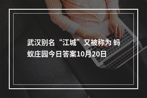 武汉别名“江城”又被称为 蚂蚁庄园今日答案10月20日