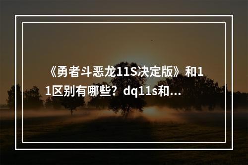 《勇者斗恶龙11S决定版》和11区别有哪些？dq11s和11区别内容介绍