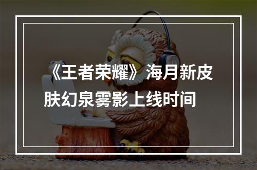 《王者荣耀》海月新皮肤幻泉雾影上线时间