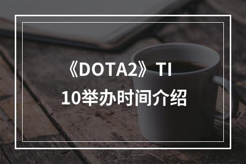 《DOTA2》TI10举办时间介绍