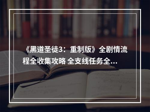 《黑道圣徒3：重制版》全剧情流程全收集攻略 全支线任务全活动攻略