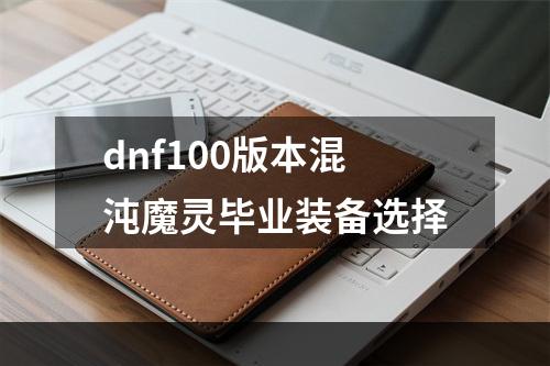 dnf100版本混沌魔灵毕业装备选择