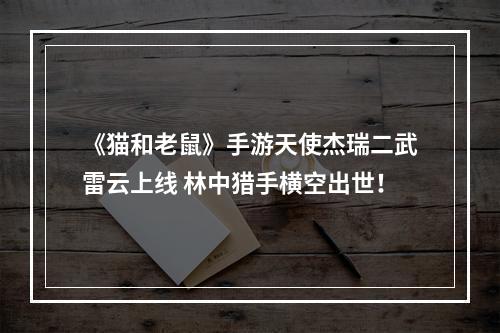 《猫和老鼠》手游天使杰瑞二武雷云上线 林中猎手横空出世！