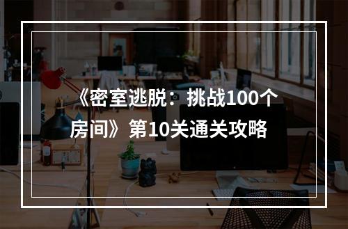 《密室逃脱：挑战100个房间》第10关通关攻略