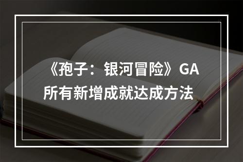 《孢子：银河冒险》GA所有新增成就达成方法