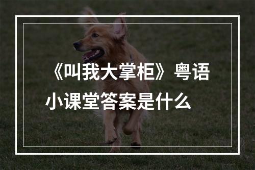 《叫我大掌柜》粤语小课堂答案是什么