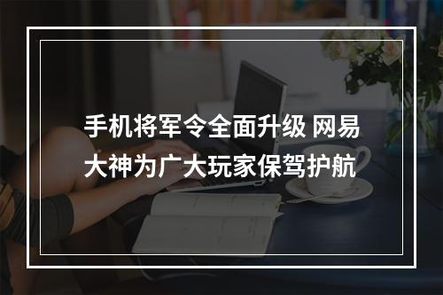 手机将军令全面升级 网易大神为广大玩家保驾护航