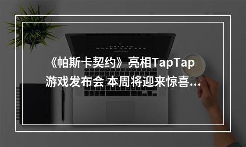 《帕斯卡契约》亮相TapTap游戏发布会 本周将迎来惊喜更新