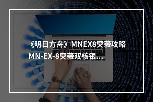 《明日方舟》MNEX8突袭攻略 MN-EX-8突袭双核银羊打法