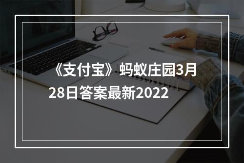 《支付宝》蚂蚁庄园3月28日答案最新2022