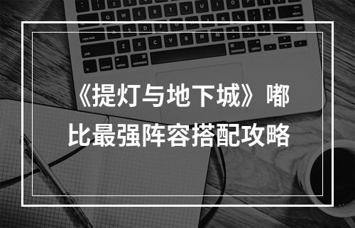 《提灯与地下城》嘟比最强阵容搭配攻略