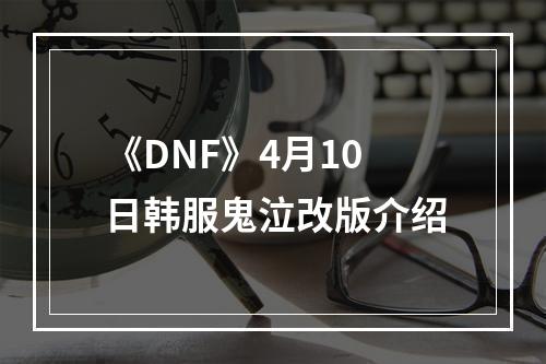 《DNF》4月10日韩服鬼泣改版介绍