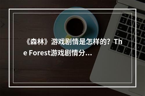 《森林》游戏剧情是怎样的？The Forest游戏剧情分享