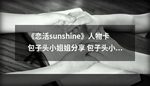 《恋活sunshine》人物卡包子头小姐姐分享 包子头小姐姐怎么捏？