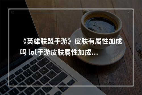 《英雄联盟手游》皮肤有属性加成吗 lol手游皮肤属性加成介绍