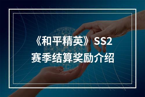 《和平精英》SS2赛季结算奖励介绍