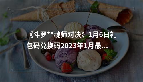 《斗罗**魂师对决》1月6日礼包码兑换码2023年1月最新