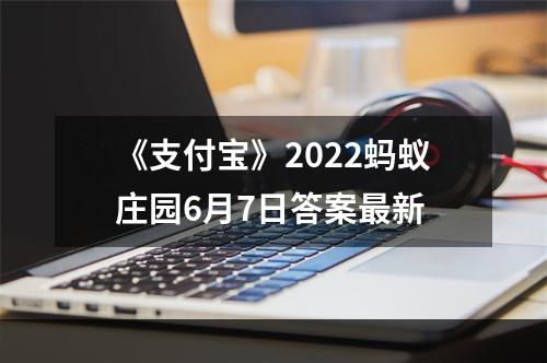 《支付宝》2022蚂蚁庄园6月7日答案最新