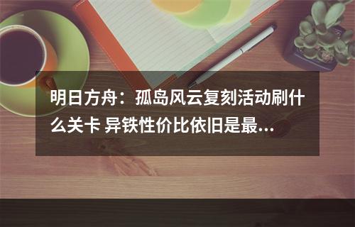 明日方舟：孤岛风云复刻活动刷什么关卡 异铁性价比依旧是最高的