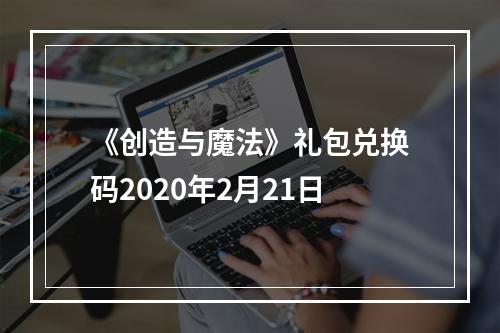 《创造与魔法》礼包兑换码2020年2月21日