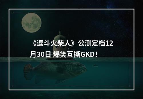 《逗斗火柴人》公测定档12月30日 爆笑互撕GKD！