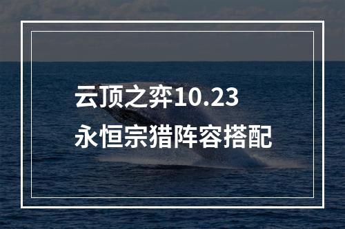 云顶之弈10.23永恒宗猎阵容搭配