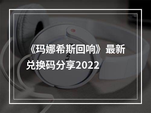 《玛娜希斯回响》最新兑换码分享2022