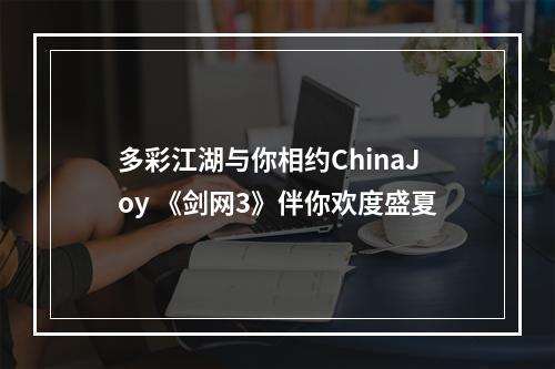 多彩江湖与你相约ChinaJoy 《剑网3》伴你欢度盛夏