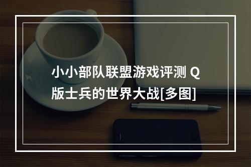 小小部队联盟游戏评测 Q版士兵的世界大战[多图]