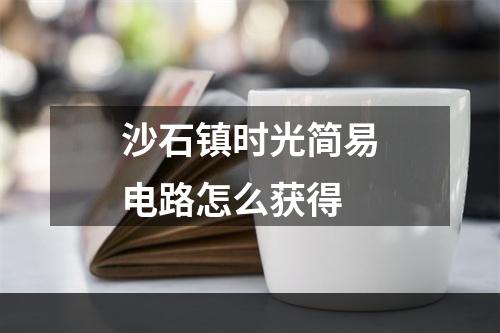 沙石镇时光简易电路怎么获得