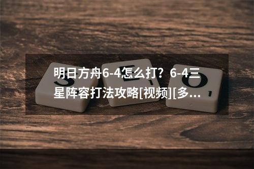 明日方舟6-4怎么打？6-4三星阵容打法攻略[视频][多图]