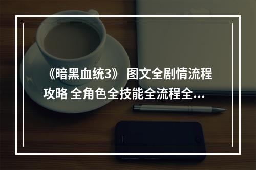 《暗黑血统3》 图文全剧情流程攻略 全角色全技能全流程全收集