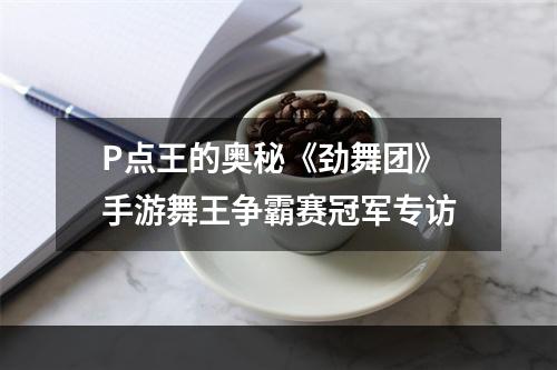 P点王的奥秘《劲舞团》手游舞王争霸赛冠军专访