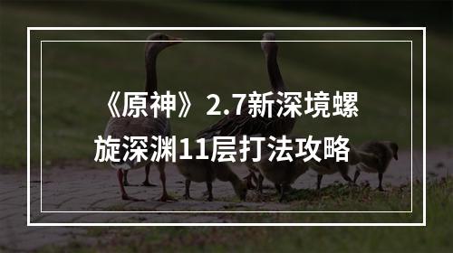 《原神》2.7新深境螺旋深渊11层打法攻略