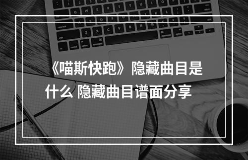 《喵斯快跑》隐藏曲目是什么 隐藏曲目谱面分享